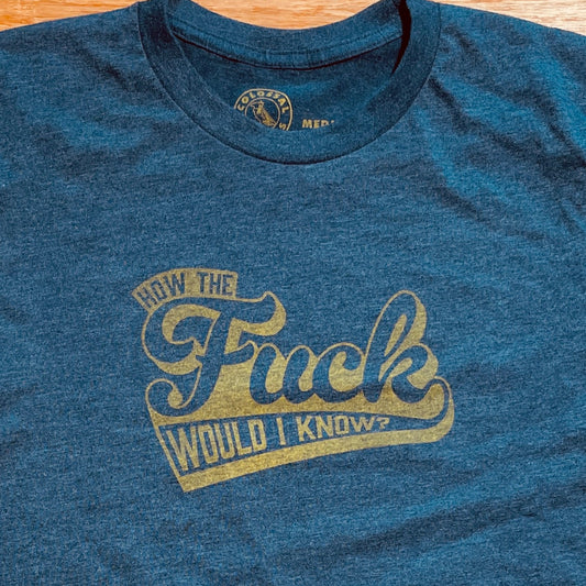 How the F Would I Know? funny T-shirt